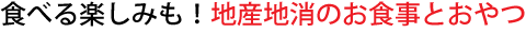 食べる楽しみも！地産地消のお食事とおやつ